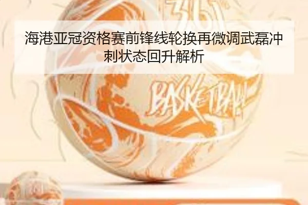 海港亚冠资格赛前锋线轮换再微调武磊冲刺状态回升解析
